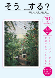 秋田市文化創造館「そう する？」10号 特別ページ増量号（2026年8月発行）